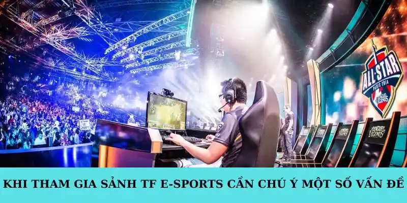 Khi tham gia sảnh TF E-sports cần chú ý một số vấn đề