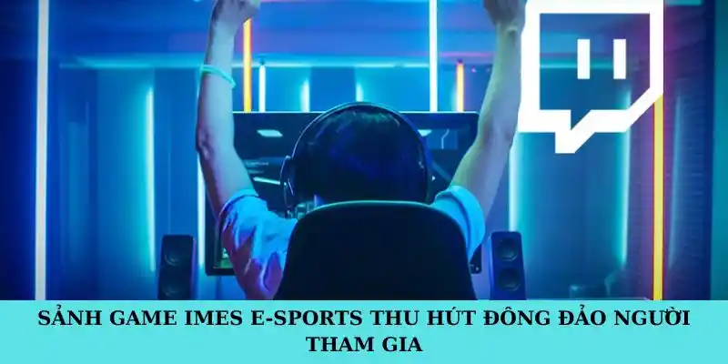 Sảnh game IMES E-sports thu hút đông đảo người tham gia