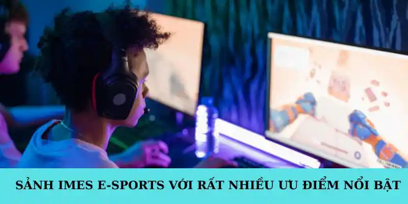 Sảnh IMES E-sports với rất nhiều ưu điểm nổi bật
